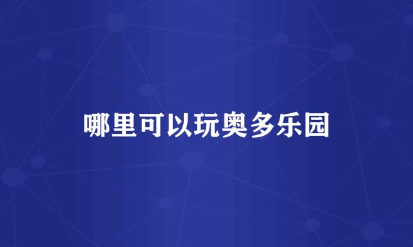 哪里可以玩奥多乐园