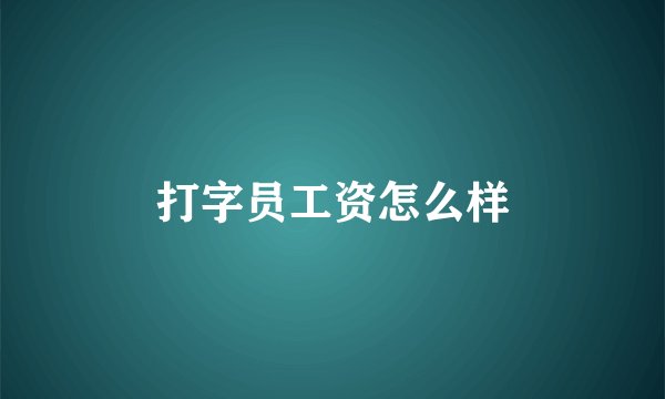打字员工资怎么样