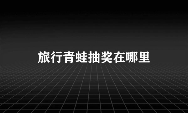 旅行青蛙抽奖在哪里