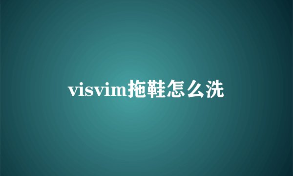 visvim拖鞋怎么洗