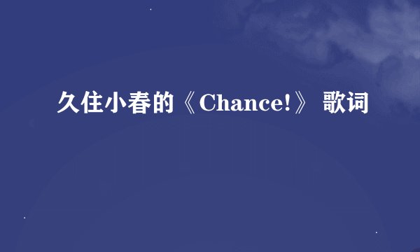 久住小春的《Chance!》 歌词