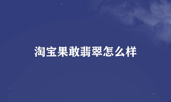 淘宝果敢翡翠怎么样