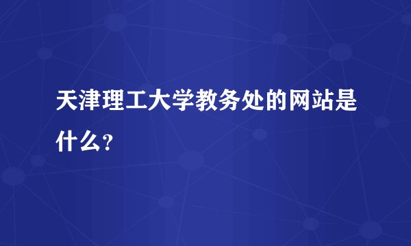天津理工大学教务处的网站是什么？