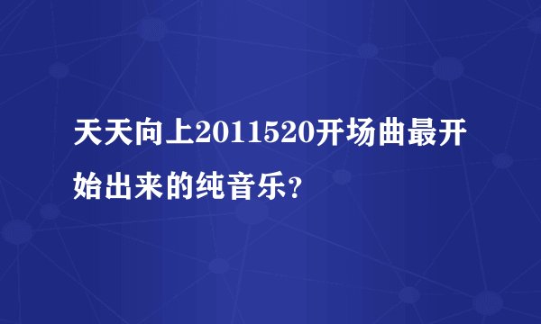 天天向上2011520开场曲最开始出来的纯音乐？