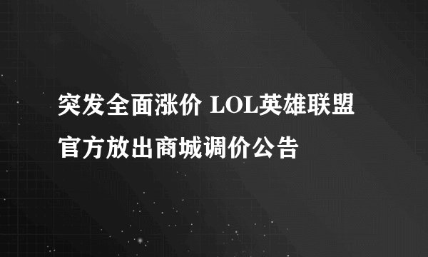 突发全面涨价 LOL英雄联盟官方放出商城调价公告
