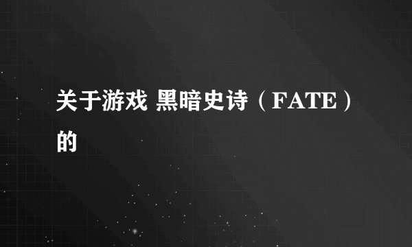 关于游戏 黑暗史诗（FATE）的