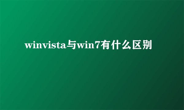 winvista与win7有什么区别