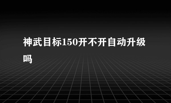 神武目标150开不开自动升级吗