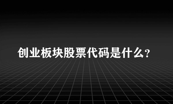 创业板块股票代码是什么？