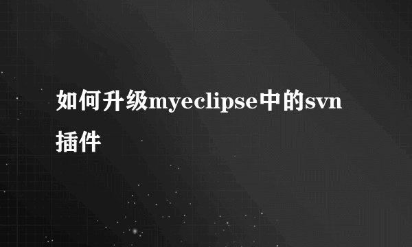 如何升级myeclipse中的svn插件