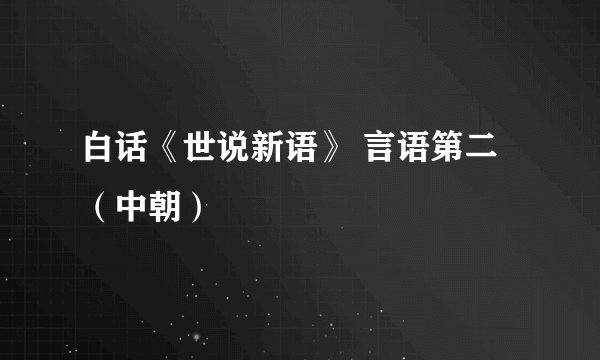白话《世说新语》 言语第二（中朝）