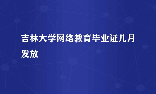 吉林大学网络教育毕业证几月发放