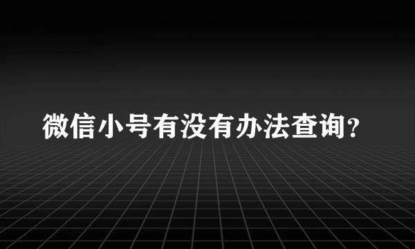 微信小号有没有办法查询？