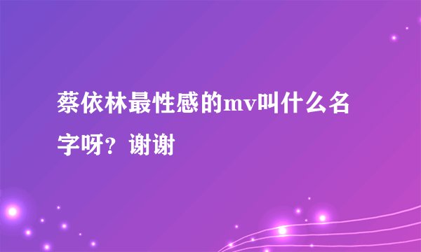 蔡依林最性感的mv叫什么名字呀？谢谢
