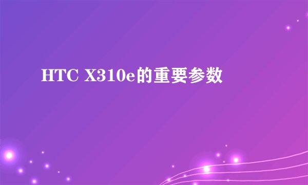 HTC X310e的重要参数