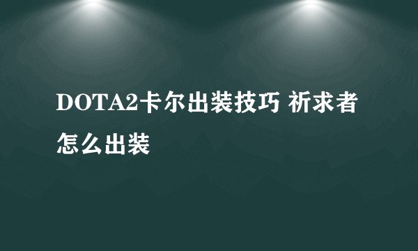 DOTA2卡尔出装技巧 祈求者怎么出装