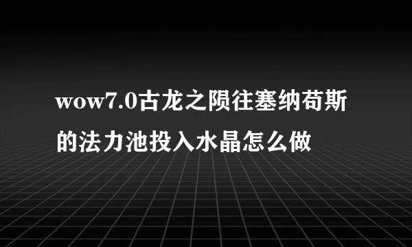 wow7.0古龙之陨往塞纳苟斯的法力池投入水晶怎么做