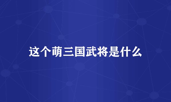 这个萌三国武将是什么