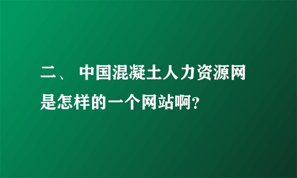 二、 中国混凝土人力资源网是怎样的一个网站啊？