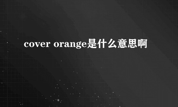 cover orange是什么意思啊
