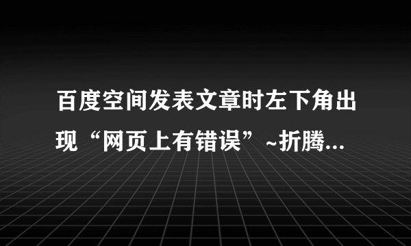 百度空间发表文章时左下角出现“网页上有错误”~折腾很久了——例外被抛出且尚未被接住：求解！！！