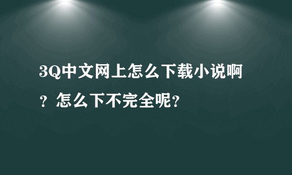 3Q中文网上怎么下载小说啊？怎么下不完全呢？