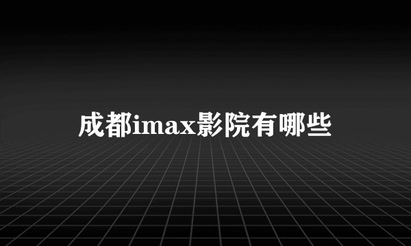 成都imax影院有哪些