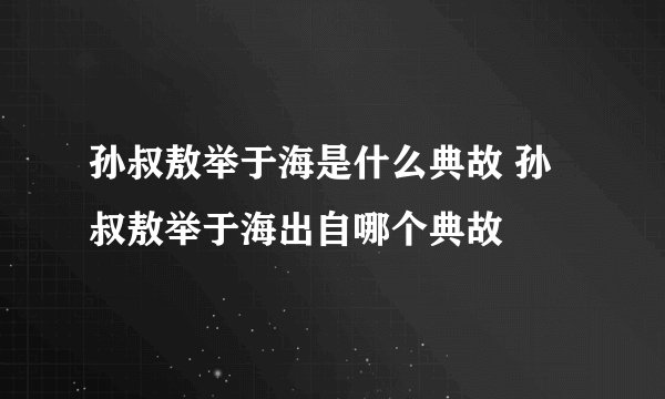 孙叔敖举于海是什么典故 孙叔敖举于海出自哪个典故