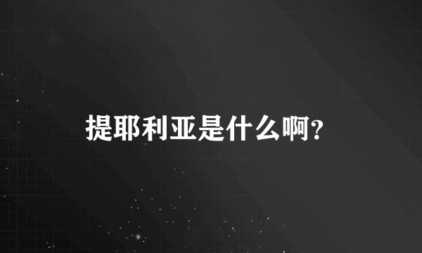 提耶利亚是什么啊？