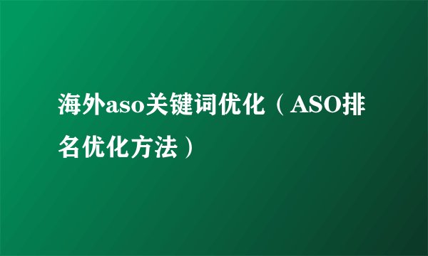 海外aso关键词优化（ASO排名优化方法）