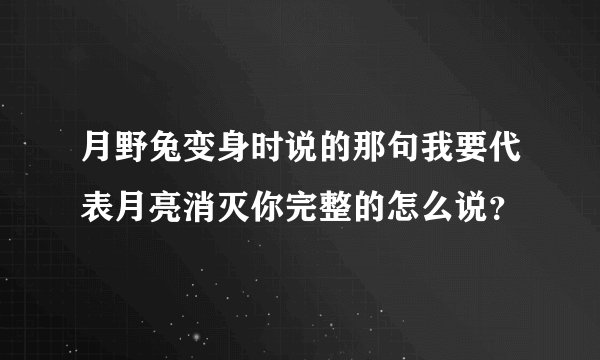 月野兔变身时说的那句我要代表月亮消灭你完整的怎么说？