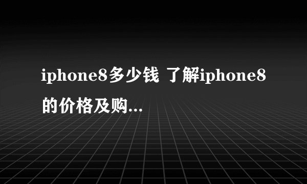 iphone8多少钱 了解iphone8的价格及购买方式？
