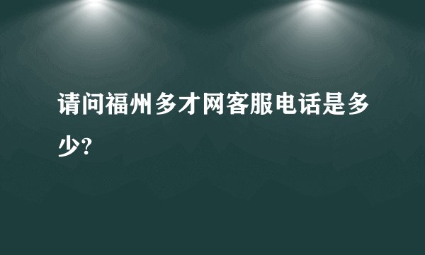 请问福州多才网客服电话是多少?