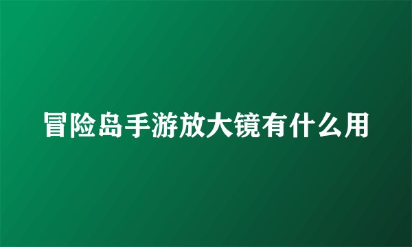 冒险岛手游放大镜有什么用