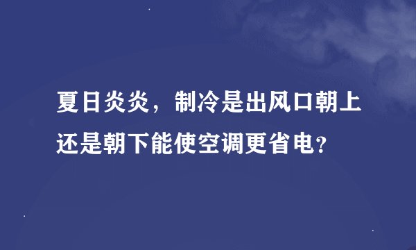 夏日炎炎，制冷是出风口朝上还是朝下能使空调更省电？