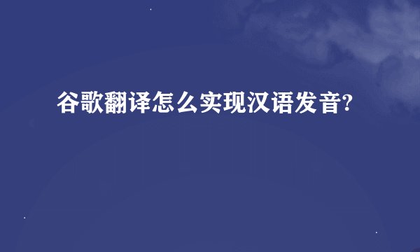 谷歌翻译怎么实现汉语发音?