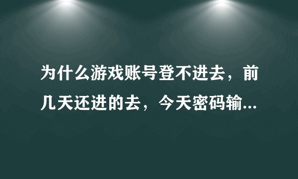 为什么游戏账号登不进去，前几天还进的去，今天密码输了三遍给我说手机未注册，怎么回事？