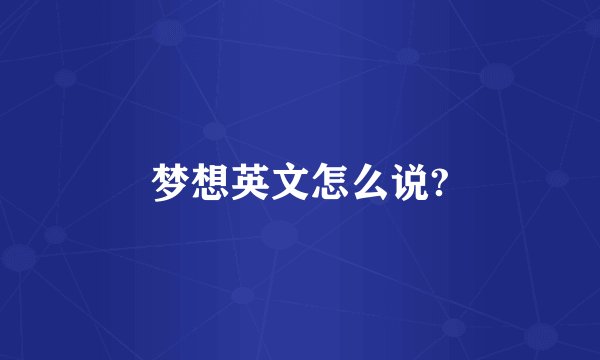梦想英文怎么说?