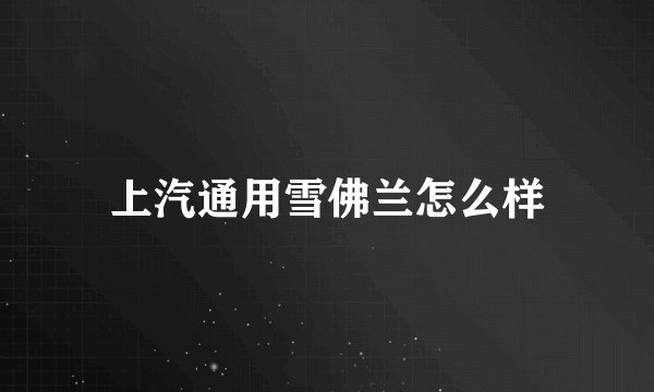 上汽通用雪佛兰怎么样