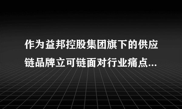 作为益邦控股集团旗下的供应链品牌立可链面对行业痛点如何出击？