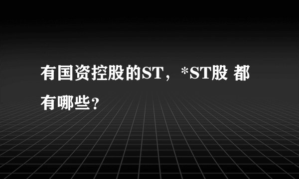 有国资控股的ST，*ST股 都有哪些？