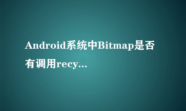 Android系统中Bitmap是否有调用recycle方法的必要性