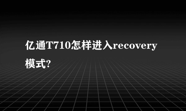 亿通T710怎样进入recovery模式?