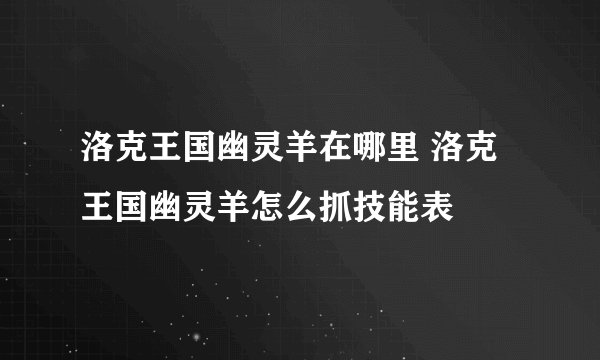 洛克王国幽灵羊在哪里 洛克王国幽灵羊怎么抓技能表