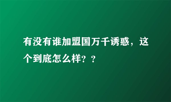 有没有谁加盟国万千诱惑，这个到底怎么样？？