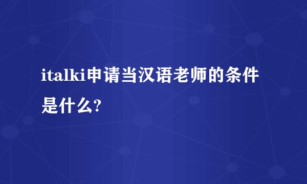 italki申请当汉语老师的条件是什么?