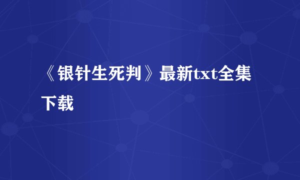 《银针生死判》最新txt全集下载
