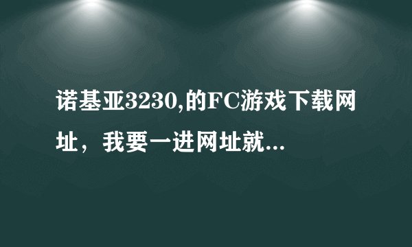 诺基亚3230,的FC游戏下载网址，我要一进网址就可以下Nes游戏网的。再说下安装游戏的步骤，要详细的哦。...