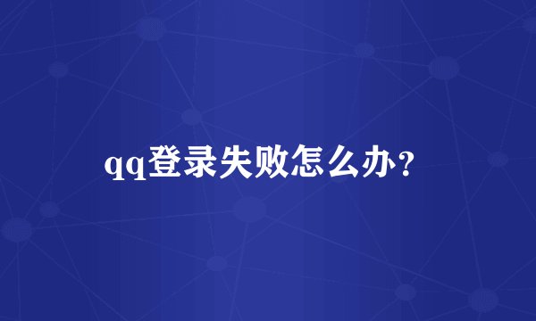 qq登录失败怎么办？