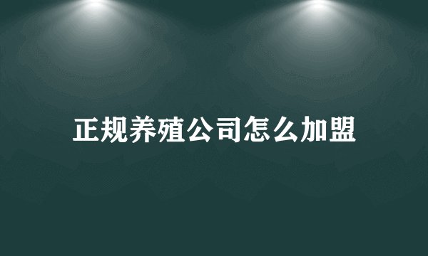 正规养殖公司怎么加盟